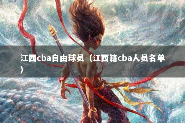 江西cba自由球员（江西籍cba人员名单）