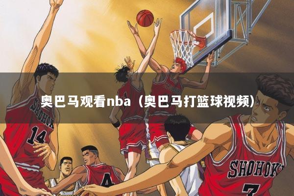 奥巴马观看nba（奥巴马打篮球视频）