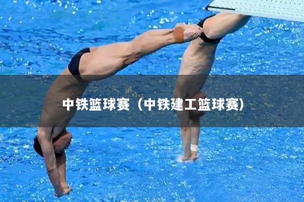 中铁篮球赛（中铁建工篮球赛）