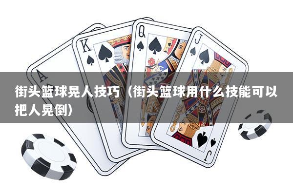 街头篮球晃人技巧（街头篮球用什么技能可以把人晃倒）