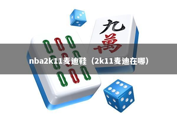 nba2k11麦迪鞋（2k11麦迪在哪）