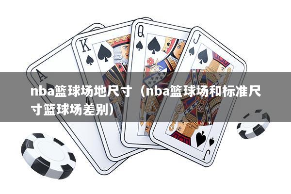 nba篮球场地尺寸（nba篮球场和标准尺寸篮球场差别）