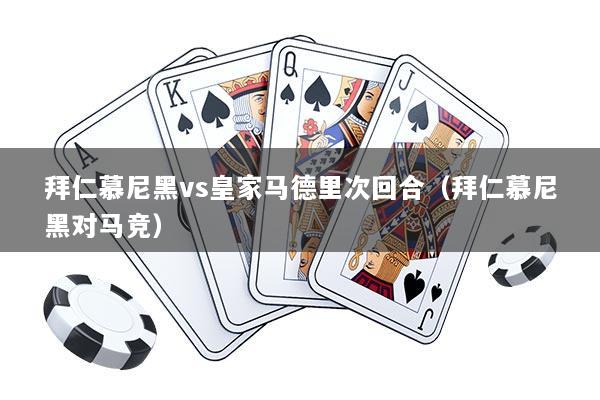 拜仁慕尼黑vs皇家马德里次回合（拜仁慕尼黑对马竞）