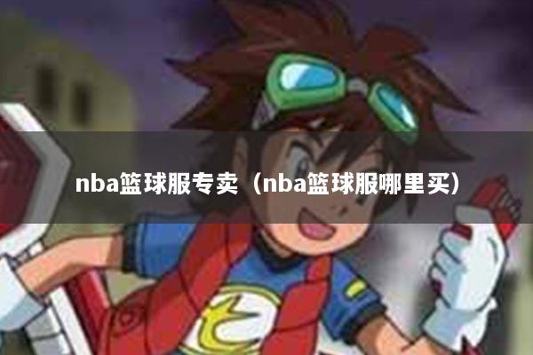 nba篮球服专卖（nba篮球服哪里买）